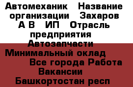 Автомеханик › Название организации ­ Захаров А.В., ИП › Отрасль предприятия ­ Автозапчасти › Минимальный оклад ­ 120 000 - Все города Работа » Вакансии   . Башкортостан респ.